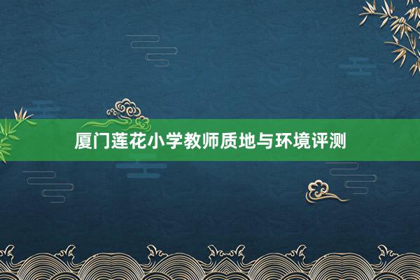 厦门莲花小学教师质地与环境评测