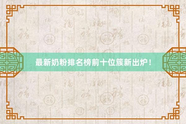 最新奶粉排名榜前十位簇新出炉！